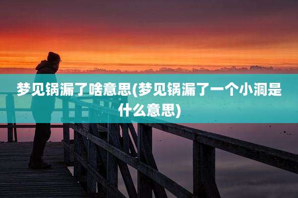 梦见锅漏了啥意思(梦见锅漏了一个小洞是什么意思)
