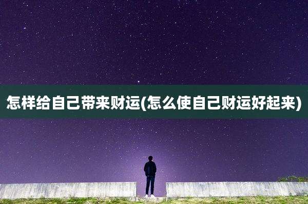 怎样给自己带来财运(怎么使自己财运好起来)