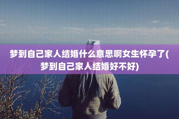 梦到自己家人结婚什么意思啊女生怀孕了(梦到自己家人结婚好不好)