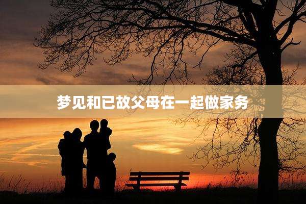 梦见和已故父母在一起做家务