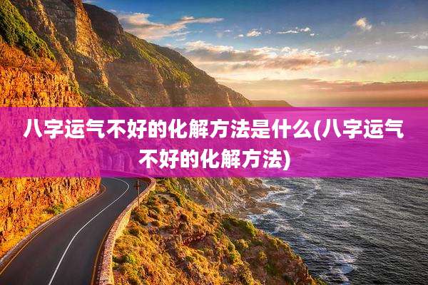 八字运气不好的化解方法是什么(八字运气不好的化解方法)
