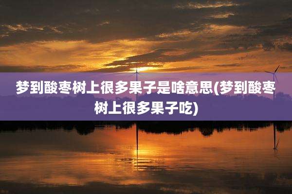 梦到酸枣树上很多果子是啥意思(梦到酸枣树上很多果子吃)