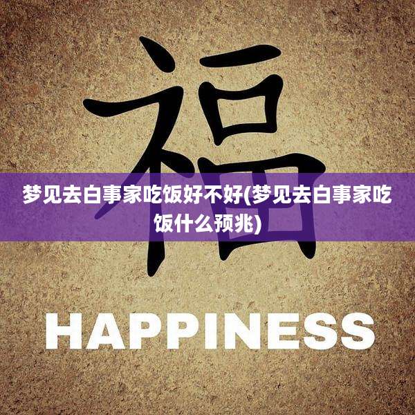 梦见去白事家吃饭好不好(梦见去白事家吃饭什么预兆)
