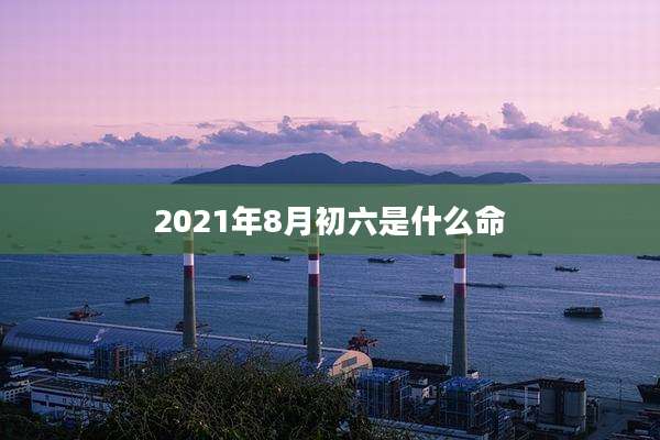 2021年8月初六是什么命
