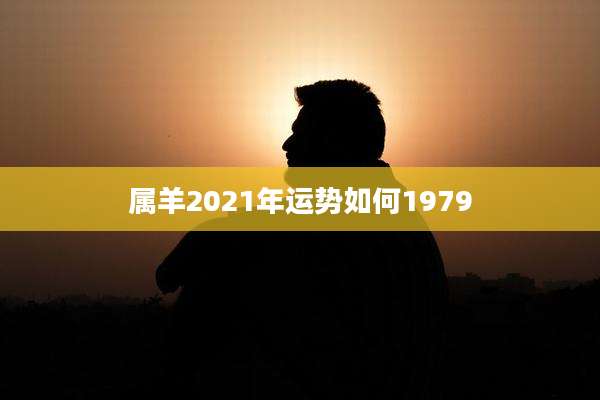 属羊2021年运势如何1979