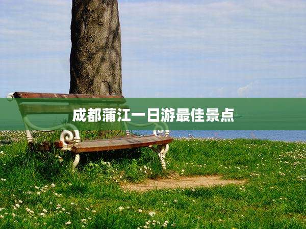 成都蒲江一日游最佳景点