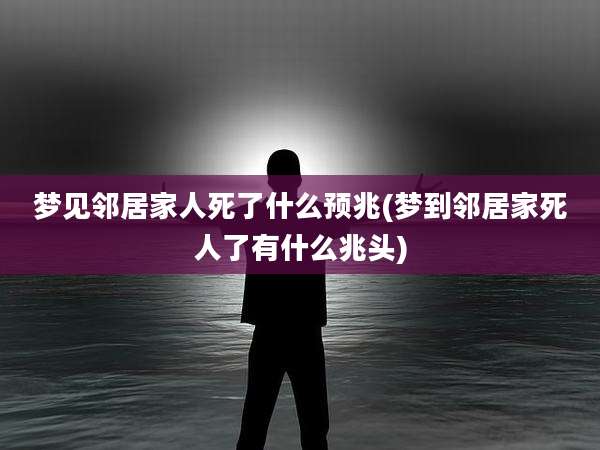 梦见邻居家人死了什么预兆(梦到邻居家死人了有什么兆头)