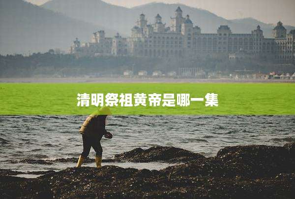 清明祭祖黄帝是哪一集