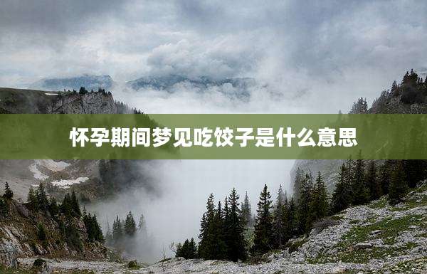 怀孕期间梦见吃饺子是什么意思