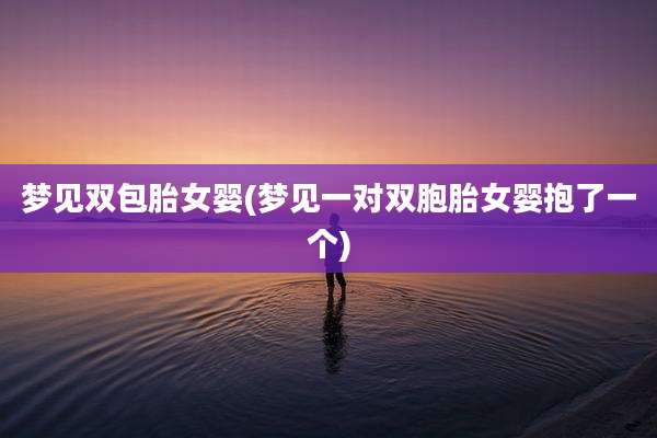 梦见双包胎女婴(梦见一对双胞胎女婴抱了一个)