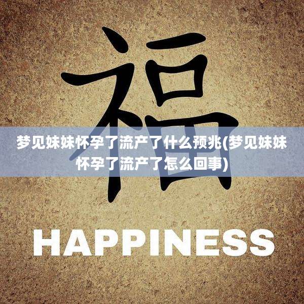 梦见妹妹怀孕了流产了什么预兆(梦见妹妹怀孕了流产了怎么回事)
