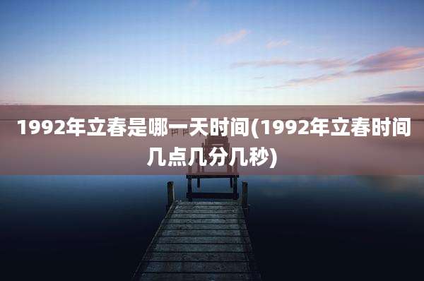 1992年立春是哪一天时间(1992年立春时间几点几分几秒)