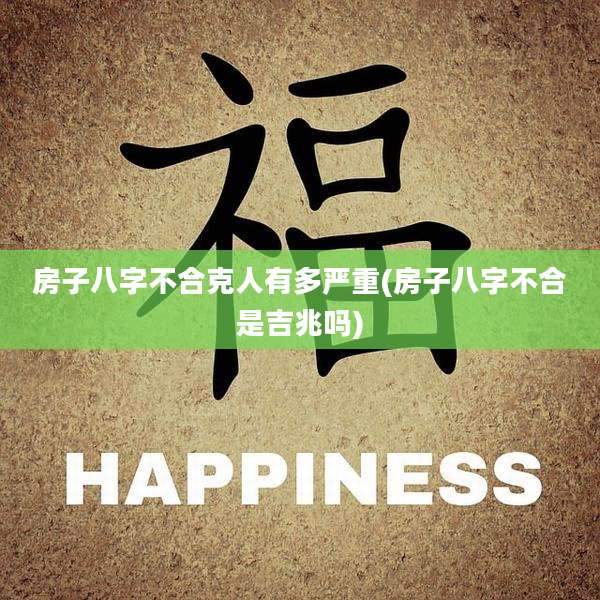 房子八字不合克人有多严重(房子八字不合是吉兆吗)