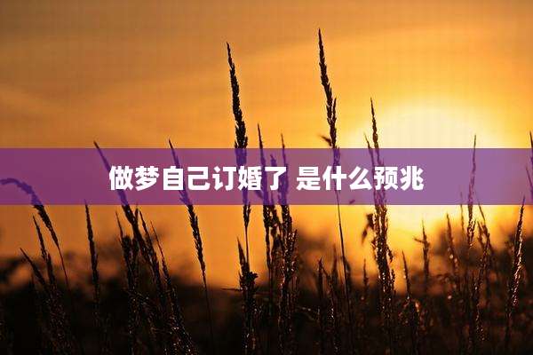 做梦自己订婚了 是什么预兆