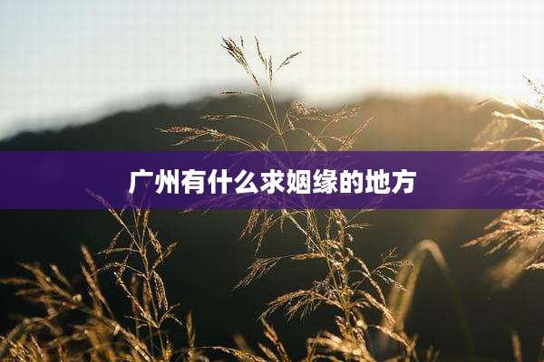 广州有什么求姻缘的地方