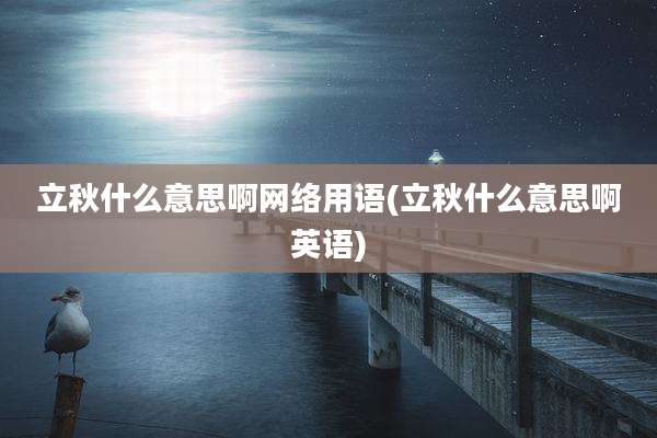 立秋什么意思啊网络用语(立秋什么意思啊英语)