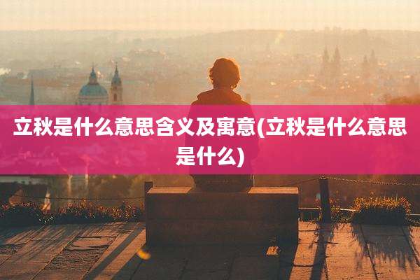 立秋是什么意思含义及寓意(立秋是什么意思是什么)