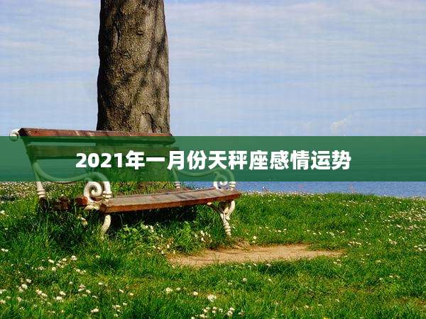 2021年一月份天秤座感情运势