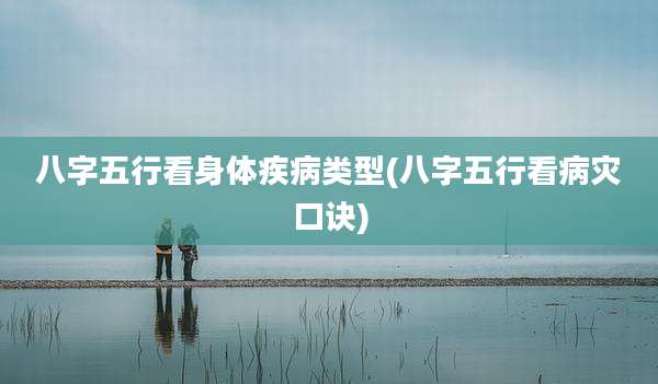 八字五行看身体疾病类型(八字五行看病灾口诀)