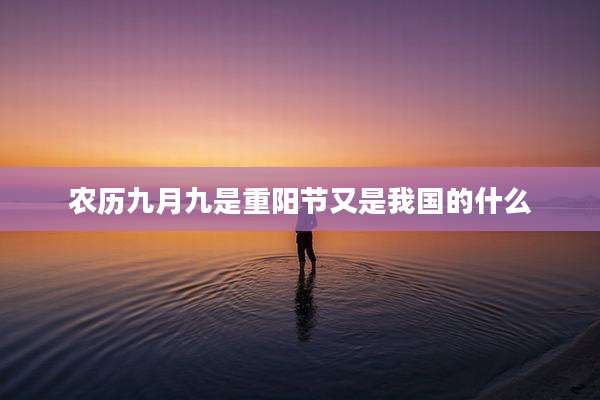 农历九月九是重阳节又是我国的什么