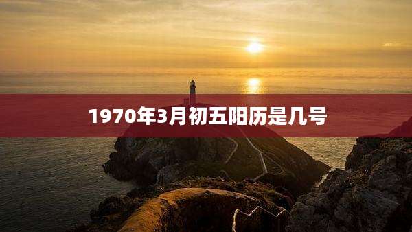 1970年3月初五阳历是几号
