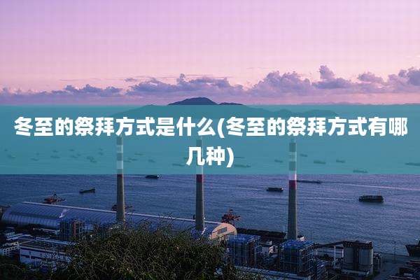 冬至的祭拜方式是什么(冬至的祭拜方式有哪几种)