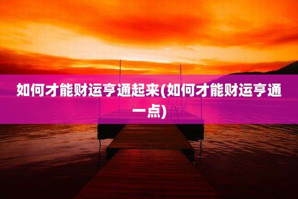 如何才能财运亨通起来(如何才能财运亨通一点)
