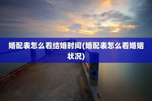 婚配表怎么看结婚时间(婚配表怎么看婚姻状况)