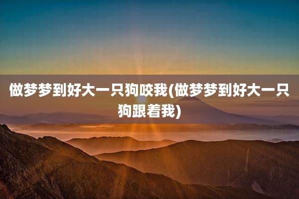 做梦梦到好大一只狗咬我(做梦梦到好大一只狗跟着我)