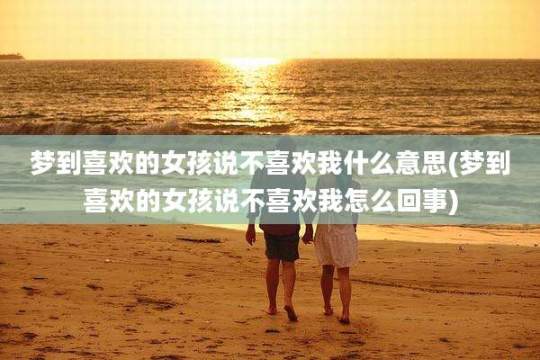 梦到喜欢的女孩说不喜欢我什么意思(梦到喜欢的女孩说不喜欢我怎么回事)