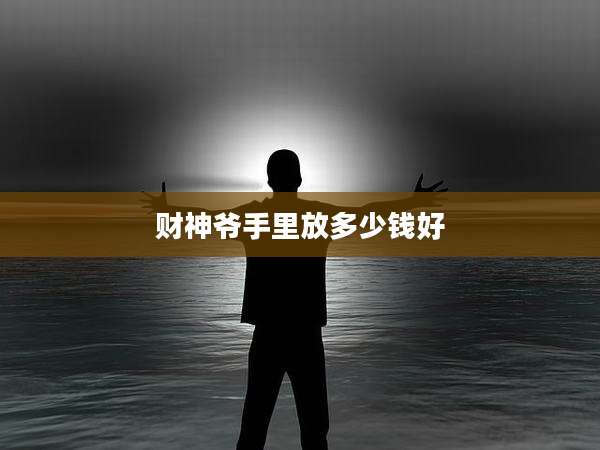 财神爷手里放多少钱好