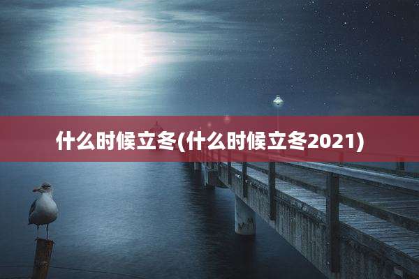 什么时候立冬(什么时候立冬2021)