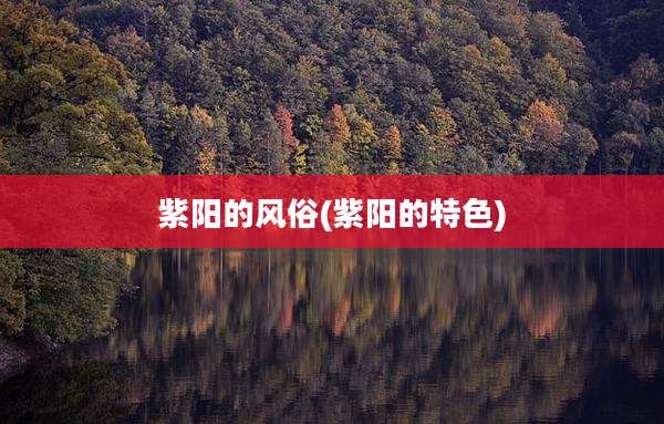 紫阳的风俗(紫阳的特色)