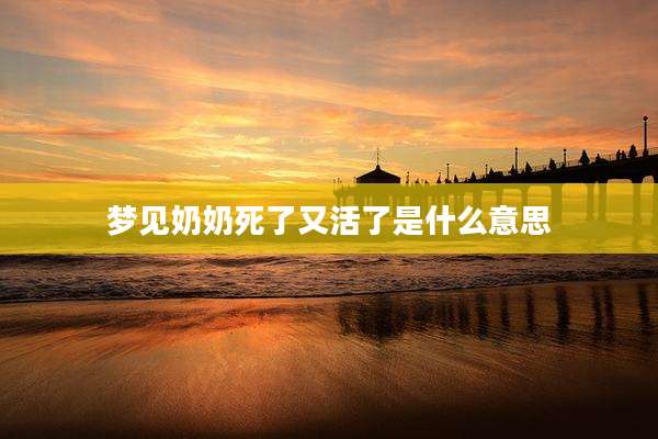梦见奶奶死了又活了是什么意思