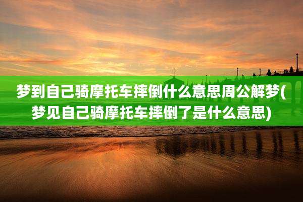 梦到自己骑摩托车摔倒什么意思周公解梦(梦见自己骑摩托车摔倒了是什么意思)