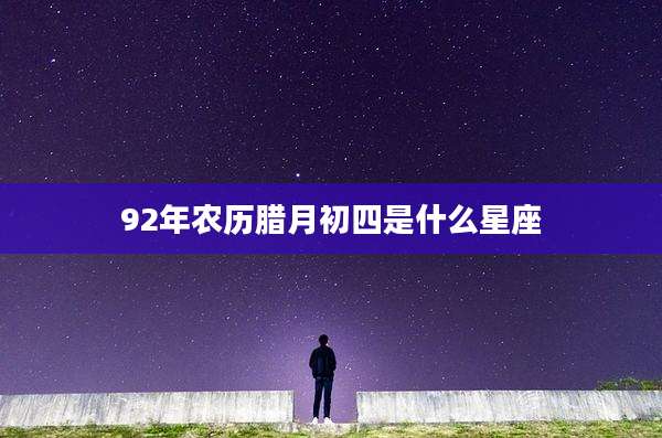 92年农历腊月初四是什么星座