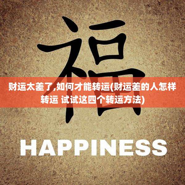 财运太差了,如何才能转运(财运差的人怎样转运 试试这四个转运方法)