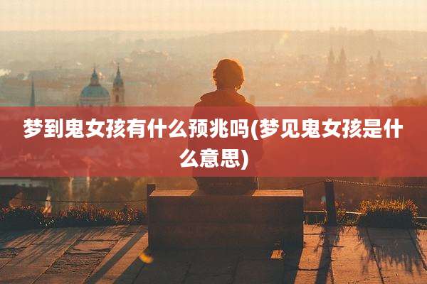 梦到鬼女孩有什么预兆吗(梦见鬼女孩是什么意思)