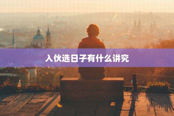 入伙选日子有什么讲究
