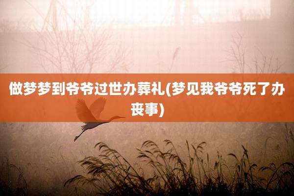 做梦梦到爷爷过世办葬礼(梦见我爷爷死了办丧事)