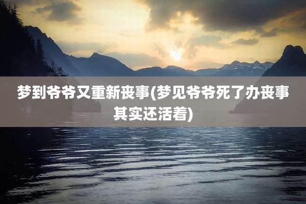 梦到爷爷又重新丧事(梦见爷爷死了办丧事其实还活着)