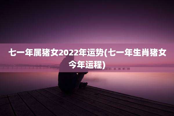 七一年属猪女2022年运势(七一年生肖猪女今年运程)