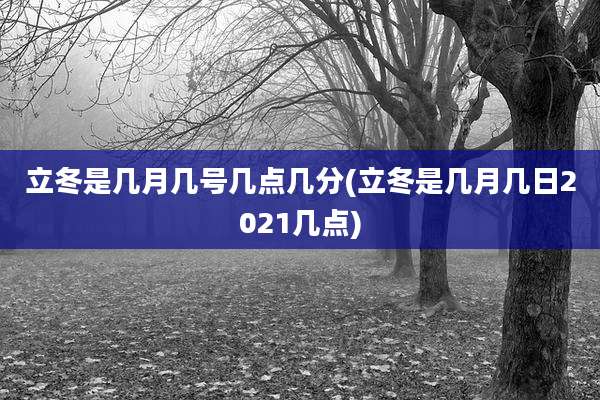 立冬是几月几号几点几分(立冬是几月几日2021几点)