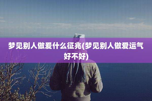 梦见别人做爰什么征兆(梦见别人***运气好不好)
