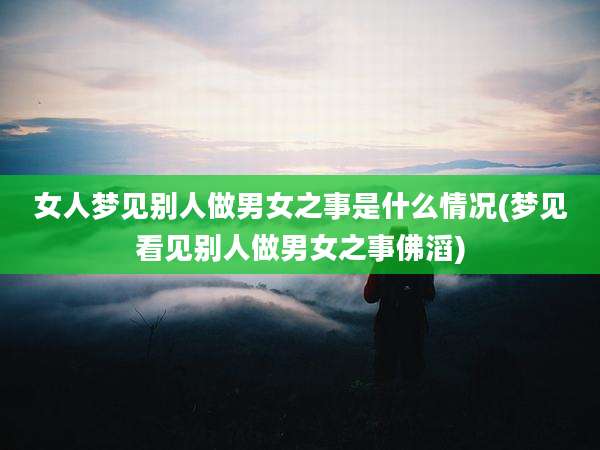 女人梦见别人做男女之事是什么情况(梦见看见别人做男女之事佛滔)