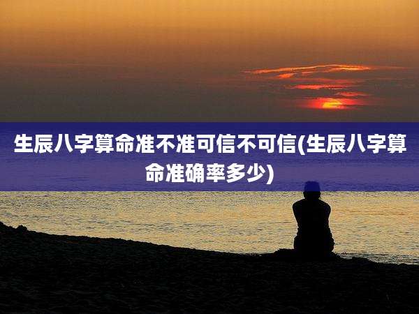 生辰八字算命准不准可信不可信(生辰八字算命准确率多少)
