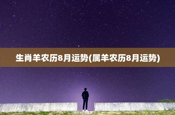 生肖羊农历8月运势(属羊农历8月运势)
