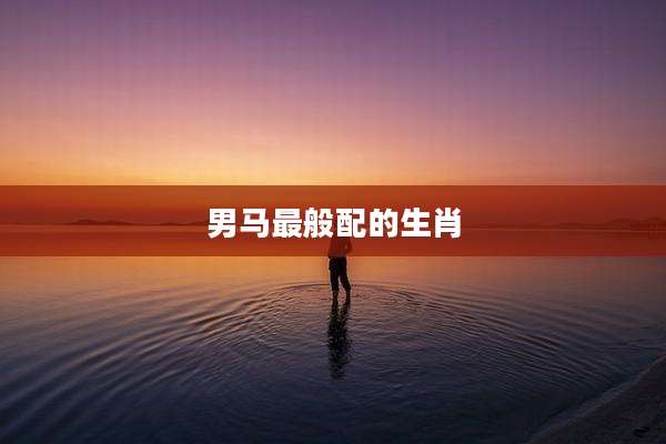 男马最般配的生肖