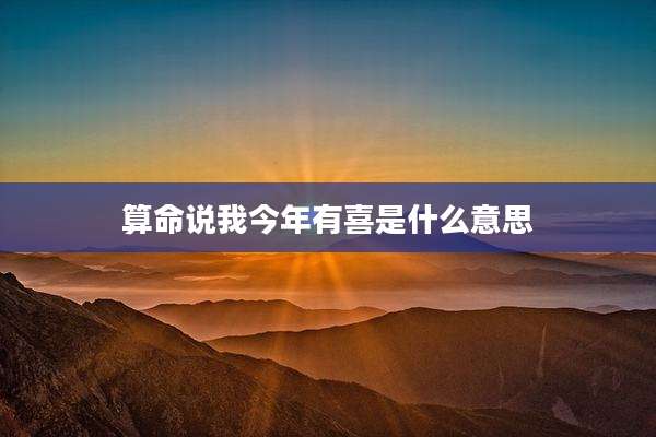 算命说我今年有喜是什么意思