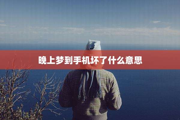 晚上梦到手机坏了什么意思